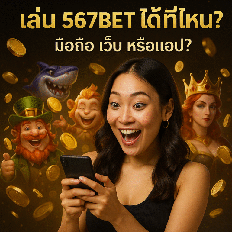 เล่น 567BET ได้ที่ไหน? มือถือ เว็บ หรือแอป?